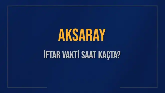 Aksaray'da İftar Vakti: Saat Kaçta Okunuyor, Ne Kadar Kaldı?