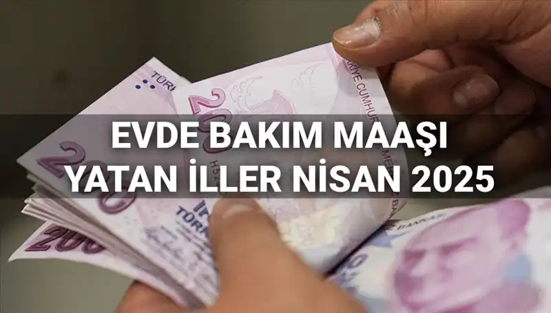 Nisan 2025 Evde Bakım Maaşı Ödemeleri: Hangi İllere Yatırıldı?