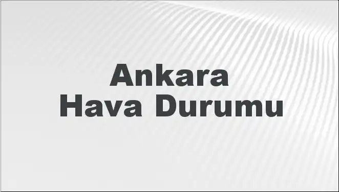Ankara'da Hava Durumu: Bugün ve Önümüzdeki Günler İçin Beklentiler