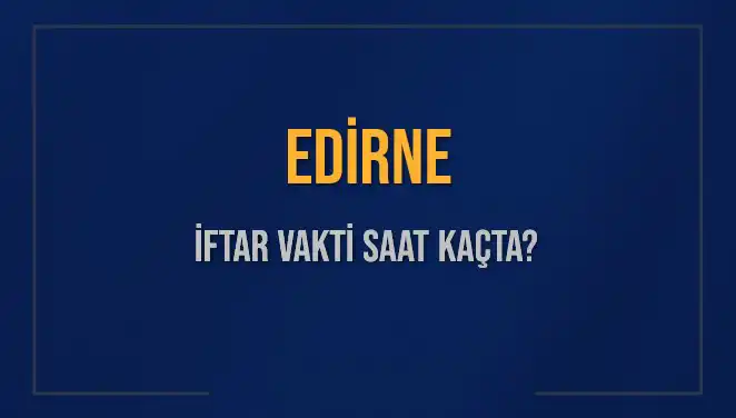 Edirne İftar Vakti: 4 Mart 2025'te Ne Zaman Başlıyor?