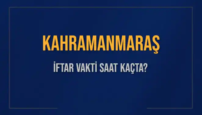 Kahramanmaraş İftar Vakti: Saat Kaçta Okunacak ve Ne Kadar Kaldı?