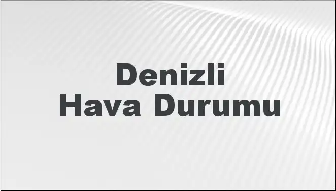 Denizli'de Hava Durumu: Bugün, Yarın ve Gelecek 5 Gün Nasıl Geçecek?