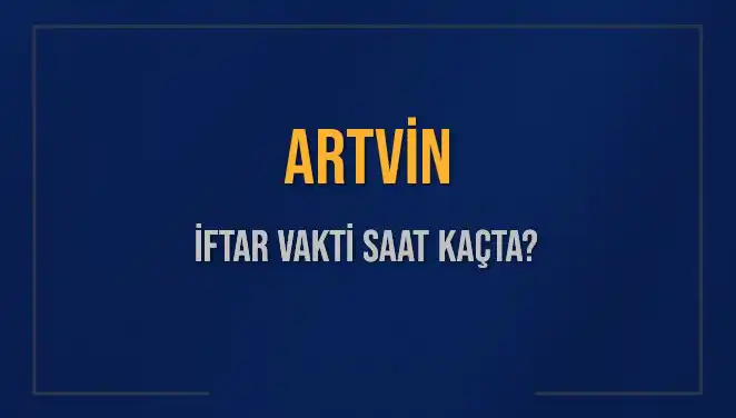Artvin’de İftar Saatleri: Bugün Ezan Ne Zaman Okunacak?
