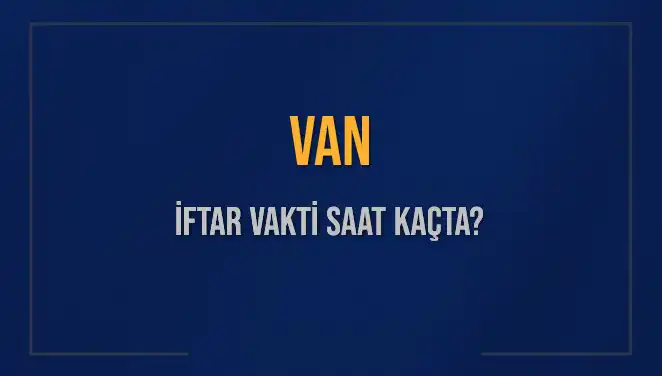 Van'da İftar Vakti: 2025 İçin Merakla Beklenen Saatler